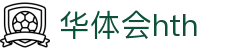 华体会体育 (HTH) 官网入口发布